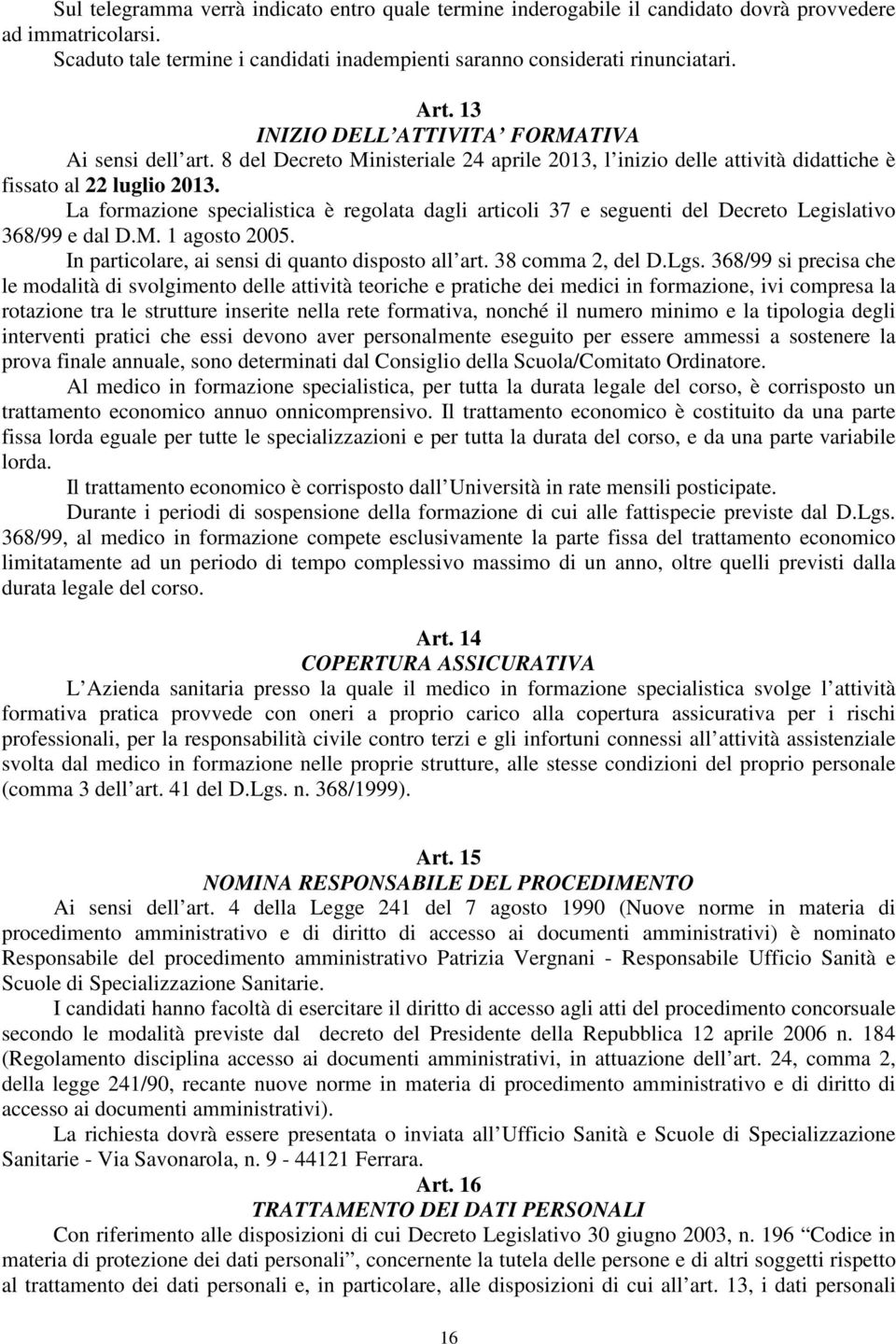 La formazione specialistica è regolata dagli articoli 37 e seguenti del Decreto Legislativo 368/99 e dal D.M. 1 agosto 2005. In particolare, ai sensi di quanto disposto all art. 38 comma 2, del D.Lgs.