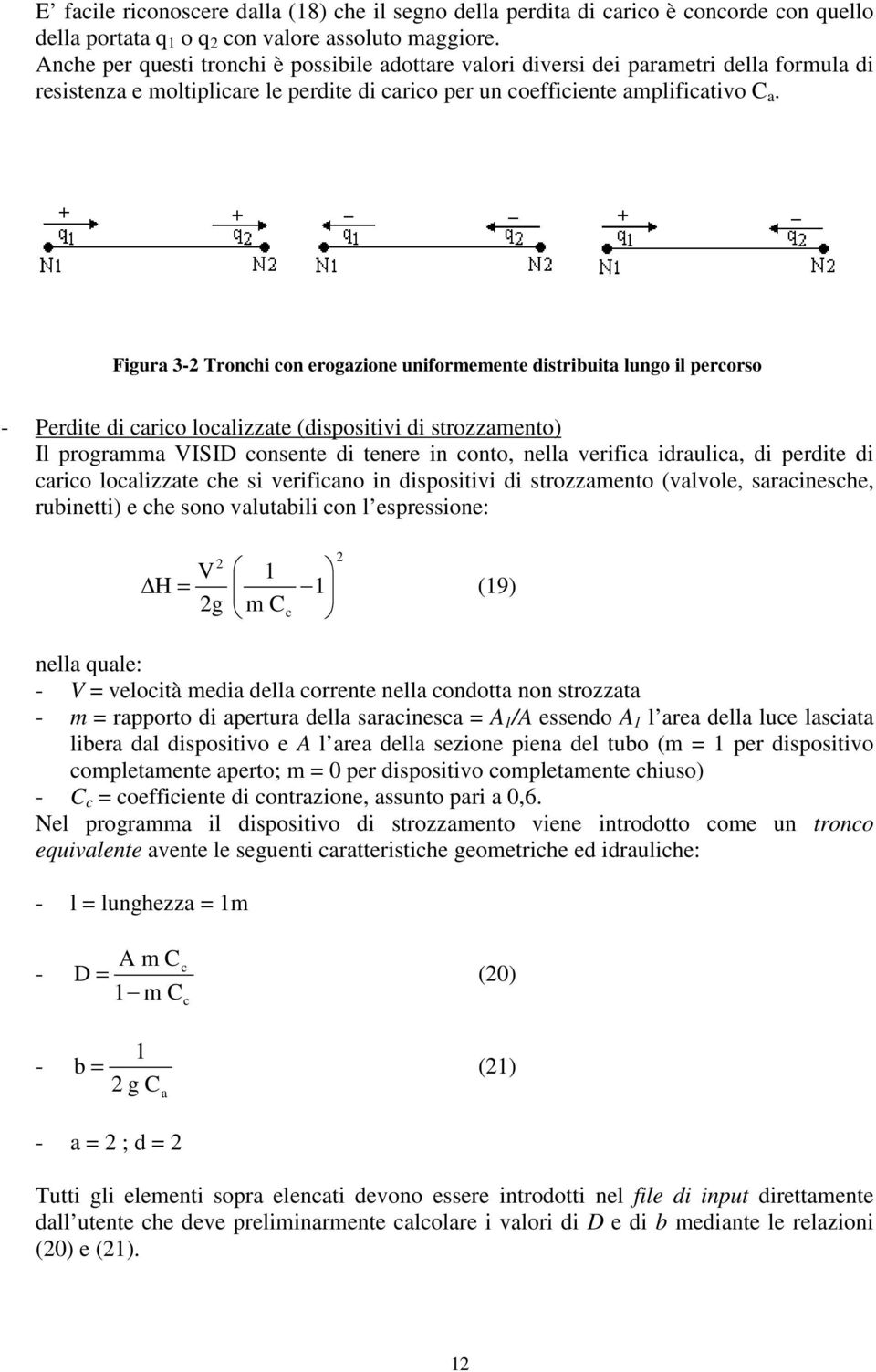 Figura 3-2 Tronchi con erogazione uniformemente distribuita lungo il percorso - Perdite di carico localizzate (dispositivi di strozzamento) Il programma VISID consente di tenere in conto, nella