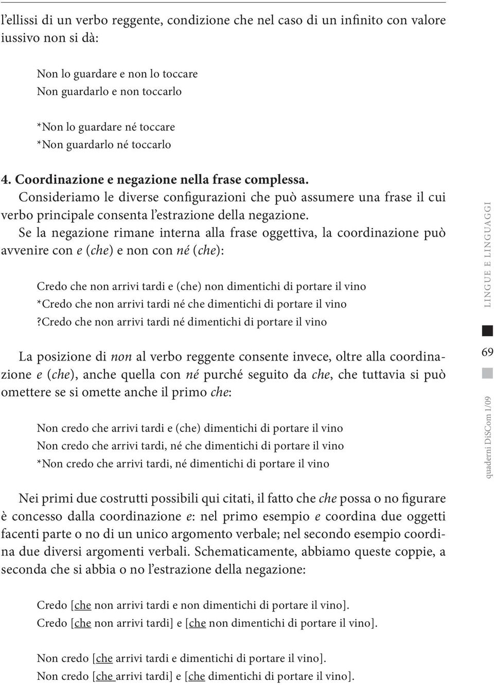 Consideriamo le diverse configurazioni che può assumere una frase il cui verbo principale consenta l estrazione della negazione.