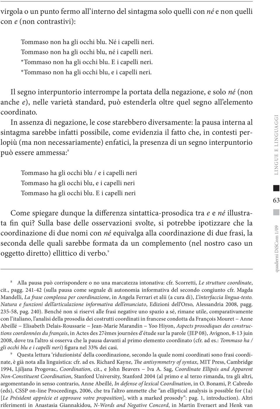 Il segno interpuntorio interrompe la portata della negazione, e solo né (non anche e), nelle varietà standard, può estenderla oltre quel segno all elemento coordinato.