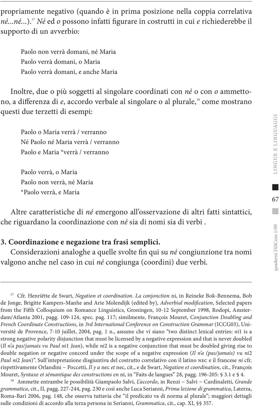 Inoltre, due o più soggetti al singolare coordinati con né o con o ammettono, a differenza di e, accordo verbale al singolare o al plurale, 18 come mostrano questi due terzetti di esempi: Paolo o