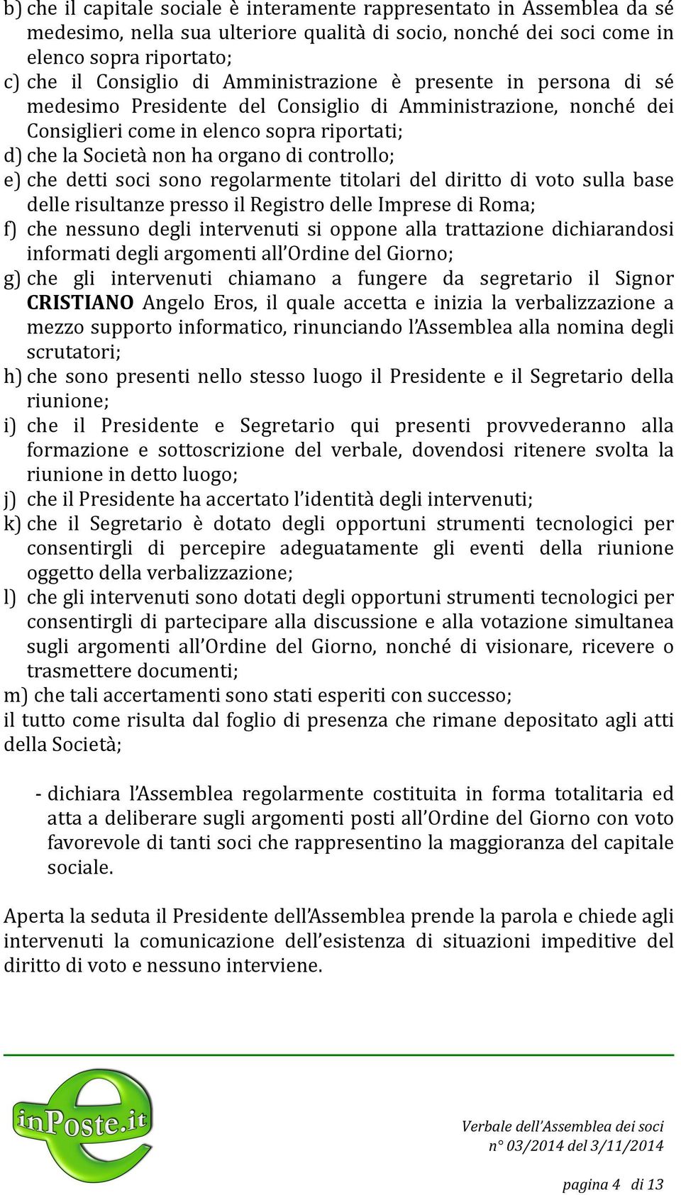 e) che detti soci sono regolarmente titolari del diritto di voto sulla base delle risultanze presso il Registro delle Imprese di Roma; f) che nessuno degli intervenuti si oppone alla trattazione