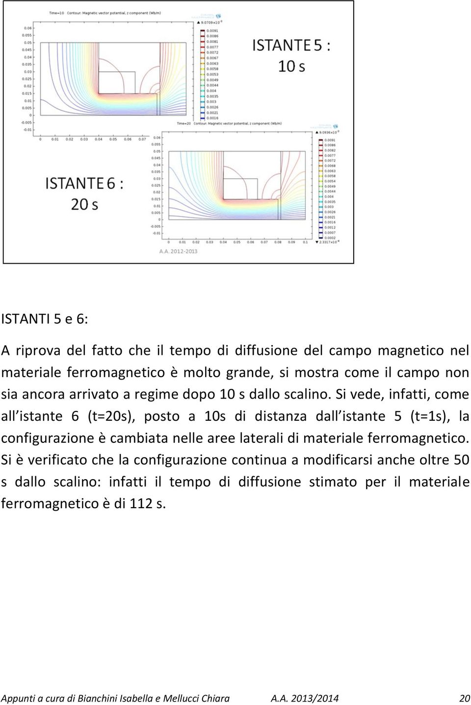 Si vede, infatti, come all istante 6 (t=20s), posto a 10s di distanza dall istante 5 (t=1s), la configurazione è cambiata nelle aree laterali di materiale