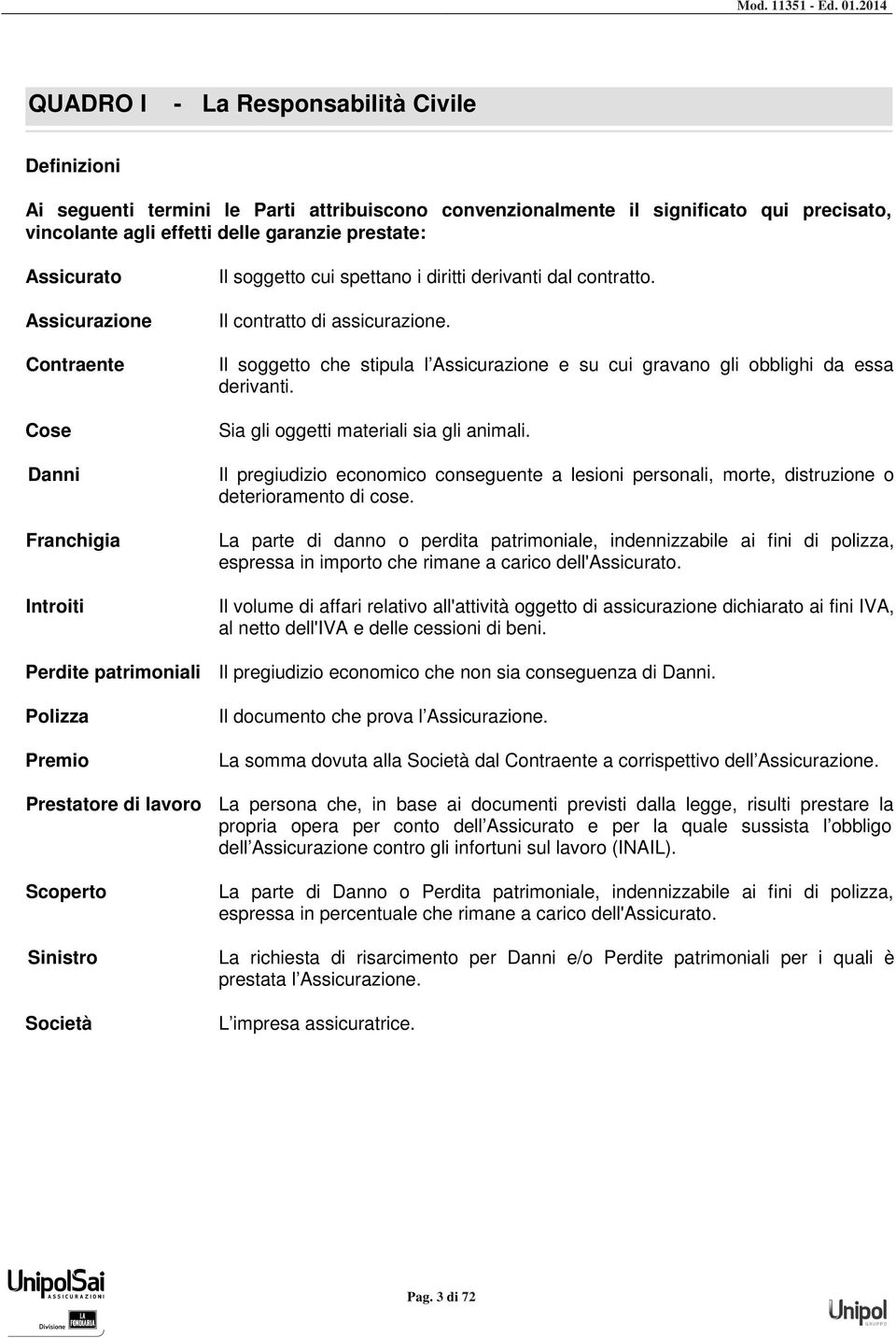 Il soggetto che stipula l Assicurazione e su cui gravano gli obblighi da essa derivanti. Sia gli oggetti materiali sia gli animali.