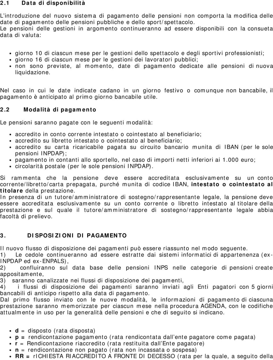 giorno 16 di ciascun mese per le gestioni dei lavoratori pubblici; non sono previste, al momento, date di pagamento dedicate alle pensioni di nuova liquidazione.