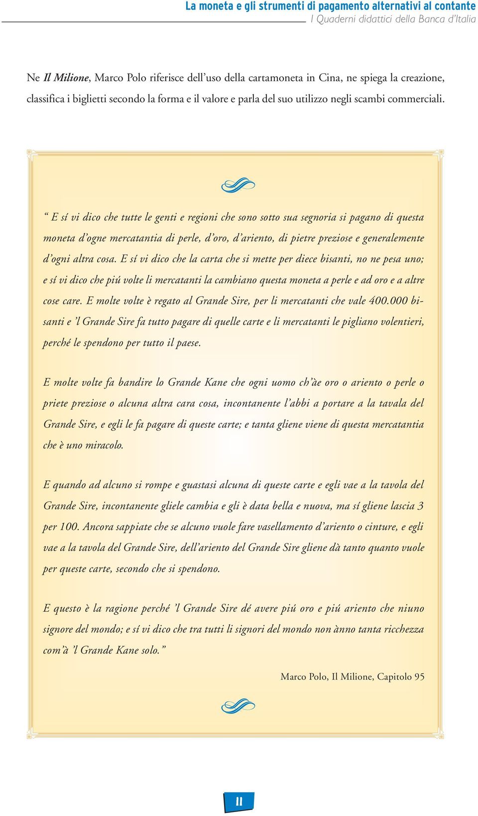 E sí vi dico che tutte le genti e regioni che sono sotto sua segnoria si pagano di questa moneta d ogne mercatantia di perle, d oro, d ariento, di pietre preziose e generalemente d ogni altra cosa.