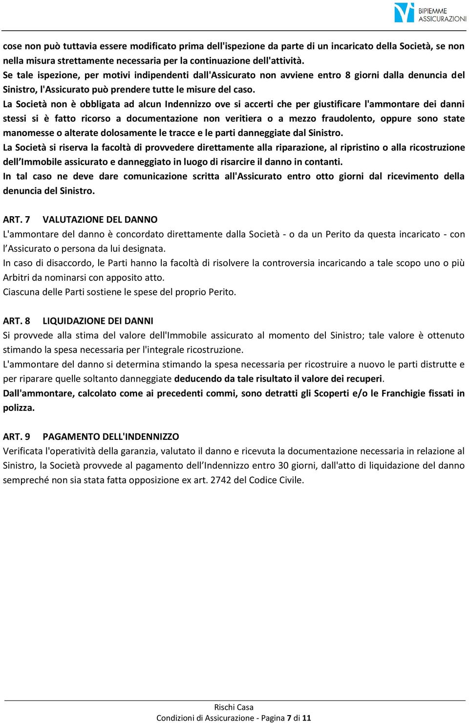 La Società non è obbligata ad alcun Indennizzo ove si accerti che per giustificare l'ammontare dei danni stessi si è fatto ricorso a documentazione non veritiera o a mezzo fraudolento, oppure sono