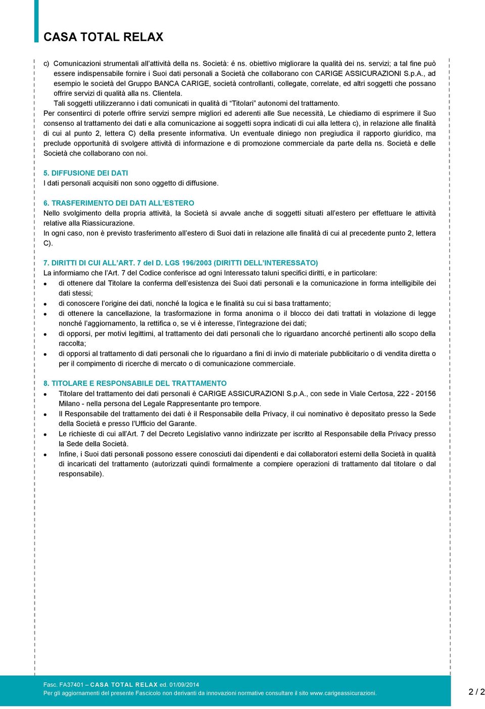 IGE ASSICURAZIONI S.p.A., ad esempio le società del Gruppo BANCA CARIGE, società controllanti, collegate, correlate, ed altri soggetti che possano offrire servizi di qualità alla ns. Clientela.