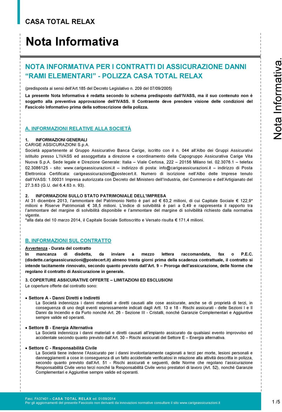 Il Contraente deve prendere visione delle condizioni del Fascicolo Informativo prima della sottoscrizione della polizza. A. INFORMAZIONI RELATIVE ALLA SOCIETÀ 1.