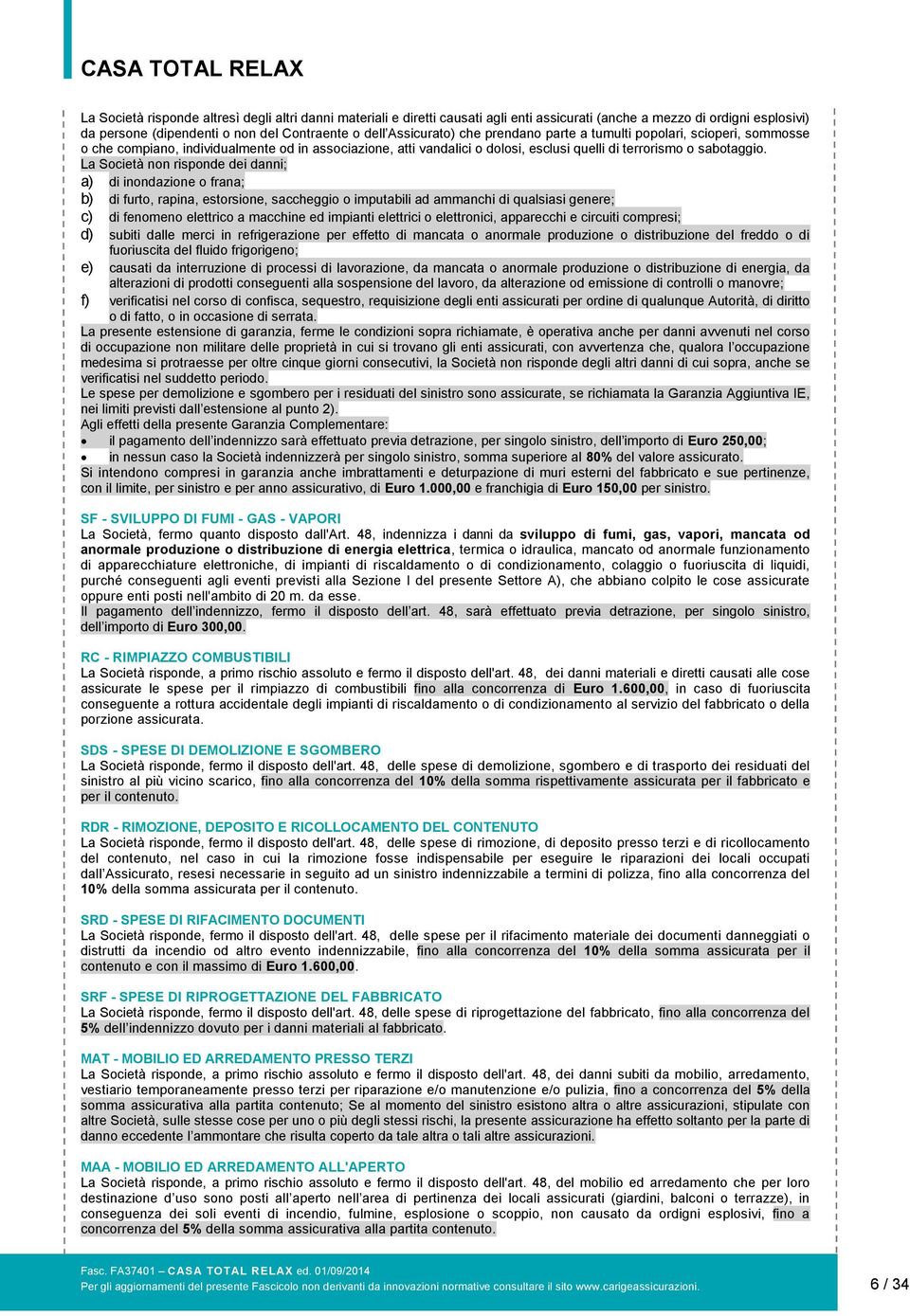 La Società non risponde dei danni; a) di inondazione o frana; b) di furto, rapina, estorsione, saccheggio o imputabili ad ammanchi di qualsiasi genere; c) di fenomeno elettrico a macchine ed impianti