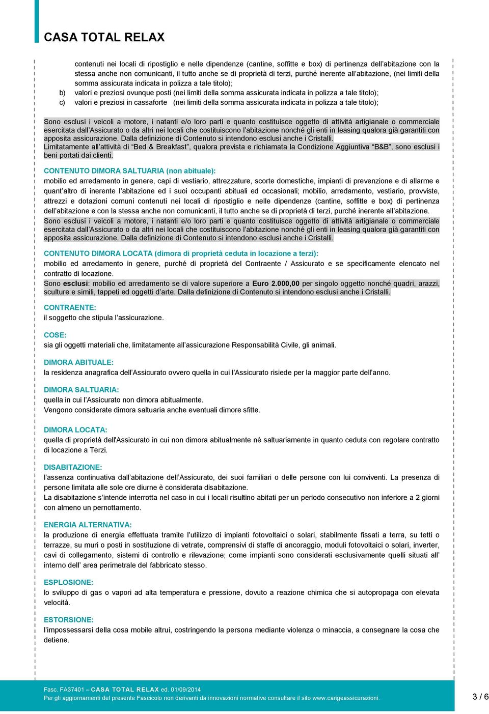 titolo); c) valori e preziosi in cassaforte (nei limiti della somma assicurata indicata in polizza a tale titolo); Sono esclusi i veicoli a motore, i natanti e/o loro parti e quanto costituisce