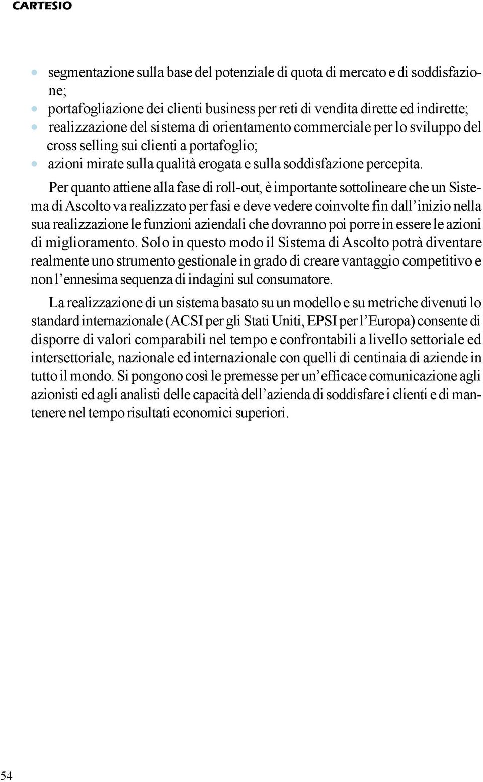 Per quanto attiene alla fase di roll-out, è importante sottolineare che un Sistema di Ascolto va realizzato per fasi e deve vedere coinvolte fin dall inizio nella sua realizzazione le funzioni