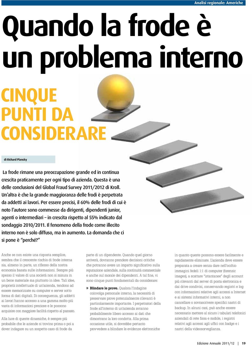 Per essere precisi, il 60% delle frodi di cui è noto l autore sono commesse da dirigenti, dipendenti junior, agenti o intermediari in crescita rispetto al 55% indicato dal sondaggio 2010/2011.