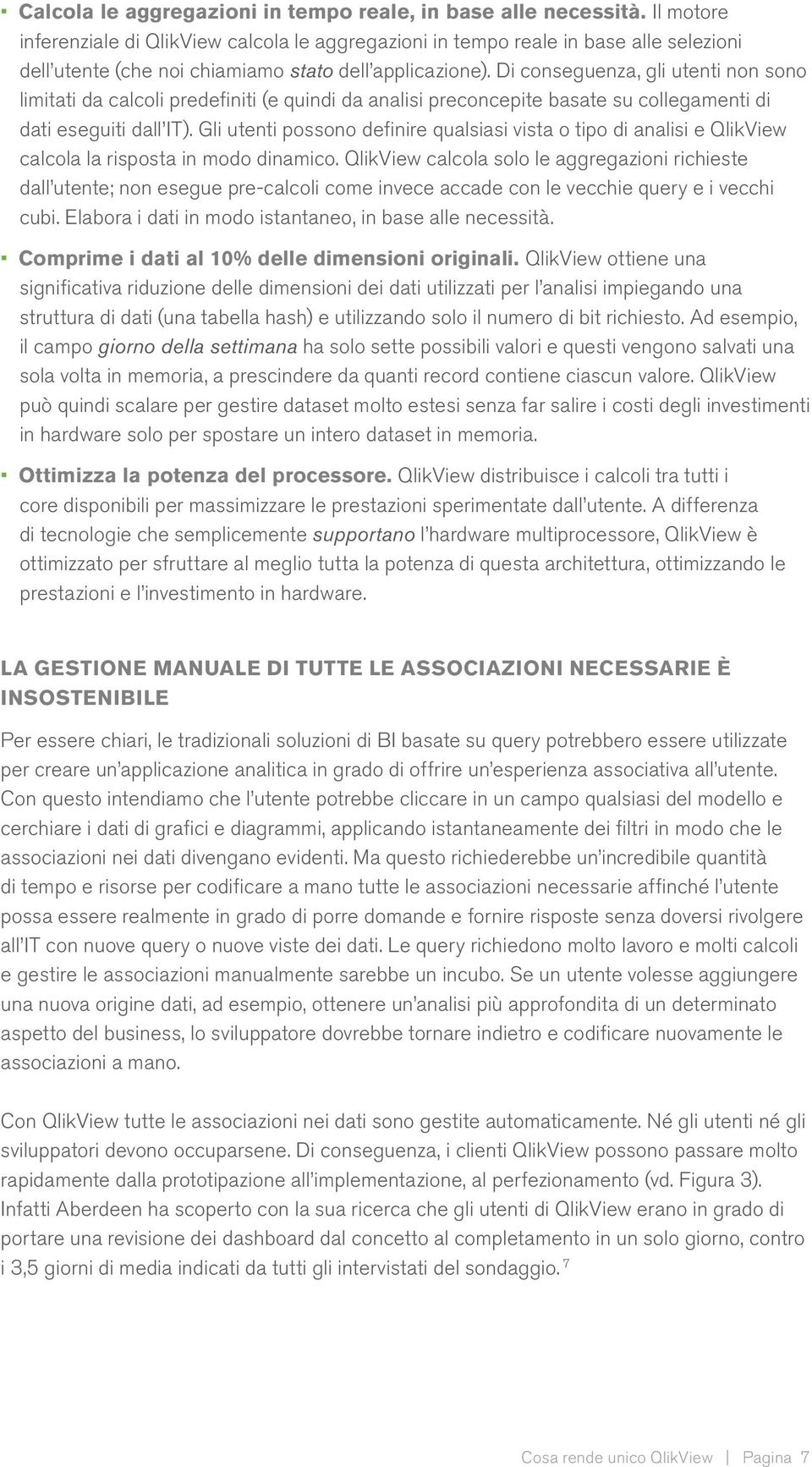 Di conseguenza, gli utenti non sono limitati da calcoli predefiniti (e quindi da analisi preconcepite basate su collegamenti di dati eseguiti dall IT).