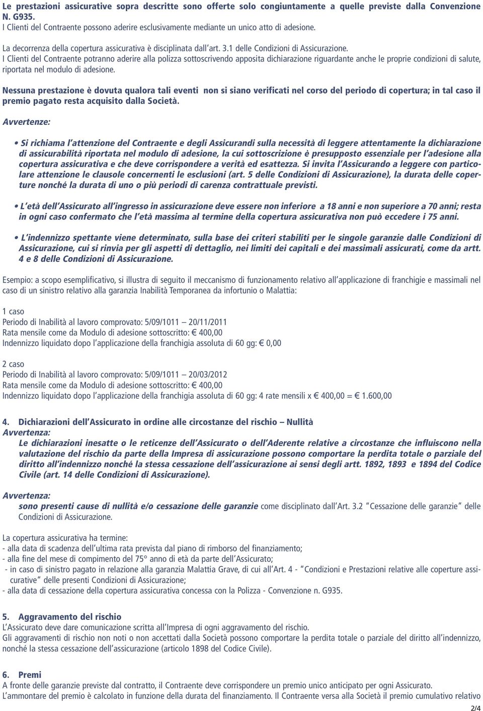 I Clienti del Contraente potranno aderire alla polizza sottoscrivendo apposita dichiarazione riguardante anche le proprie condizioni di salute, riportata nel modulo di adesione.