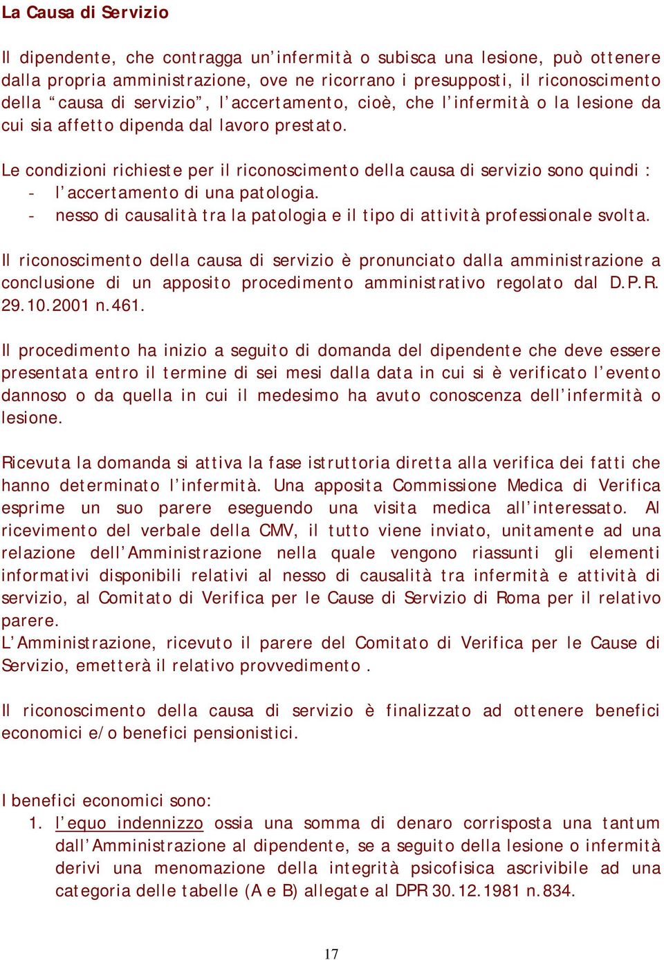 Le condizioni richieste per il riconoscimento della causa di servizio sono quindi : - l accertamento di una patologia. - nesso di causalità tra la patologia e il tipo di attività professionale svolta.