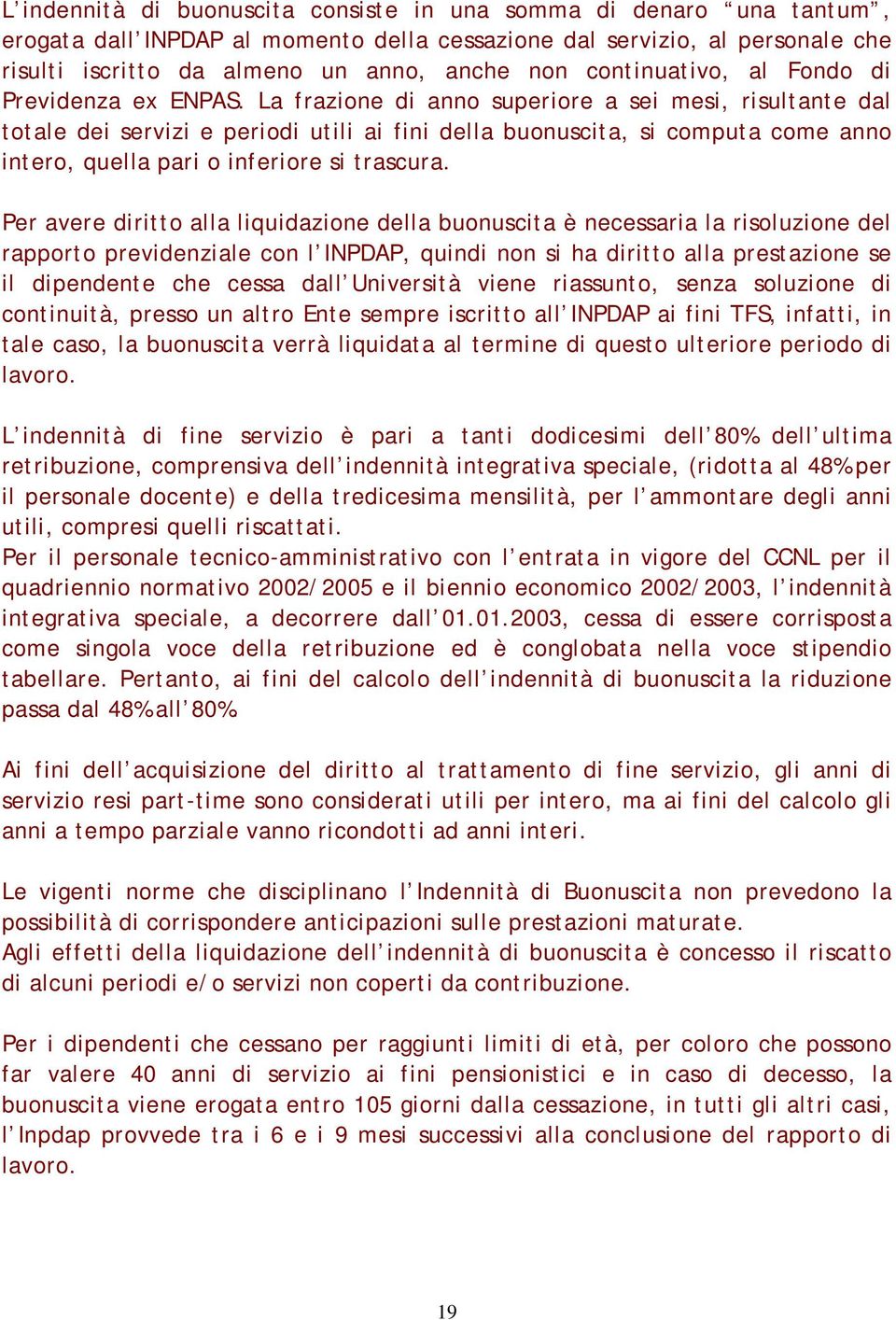 La frazione di anno superiore a sei mesi, risultante dal totale dei servizi e periodi utili ai fini della buonuscita, si computa come anno intero, quella pari o inferiore si trascura.