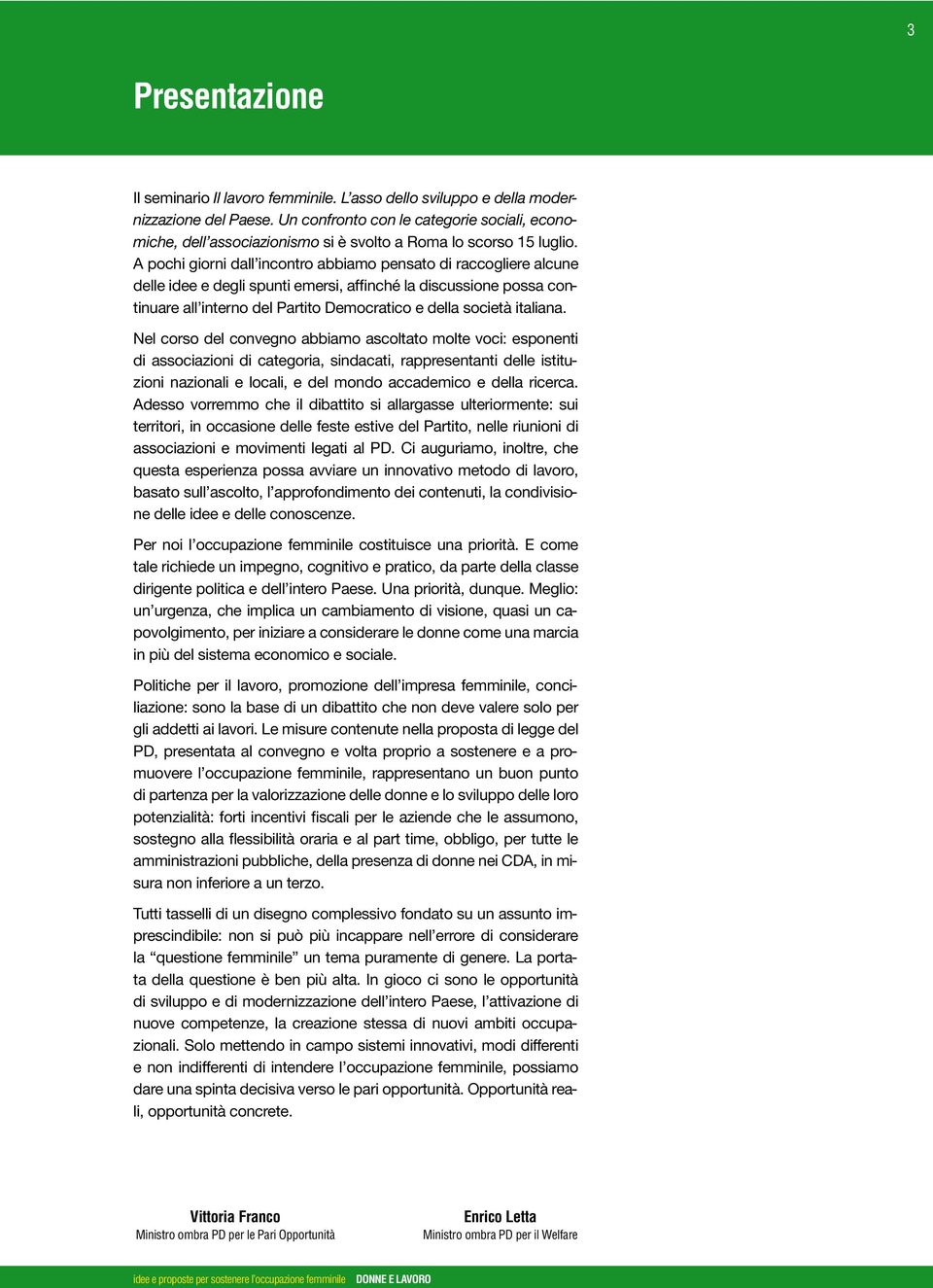 A pochi giorni dall incontro abbiamo pensato di raccogliere alcune delle idee e degli spunti emersi, affinché la discussione possa continuare all interno del Partito Democratico e della società