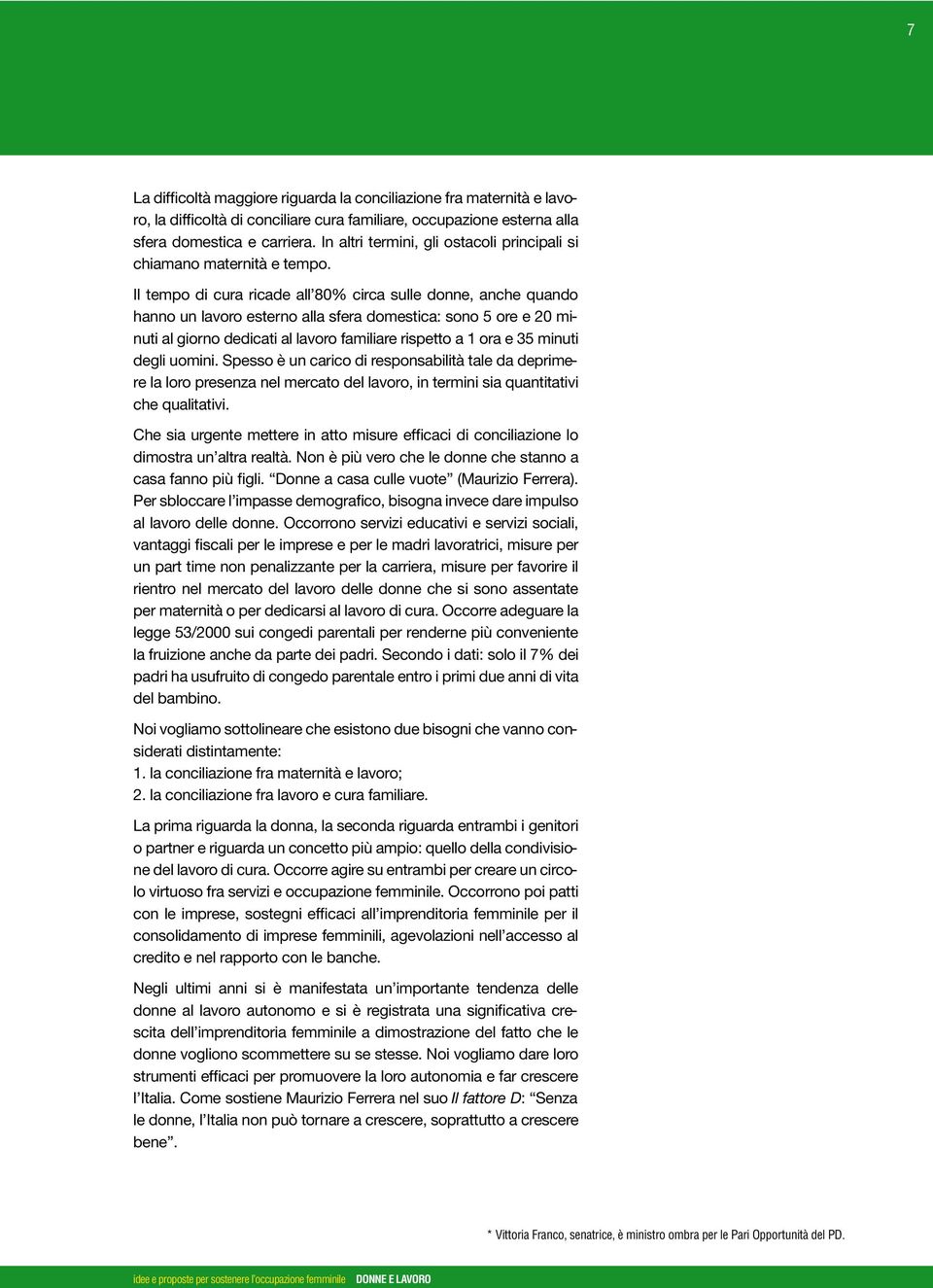 Il tempo di cura ricade all 80% circa sulle donne, anche quando hanno un lavoro esterno alla sfera domestica: sono 5 ore e 20 minuti al giorno dedicati al lavoro familiare rispetto a 1 ora e 35