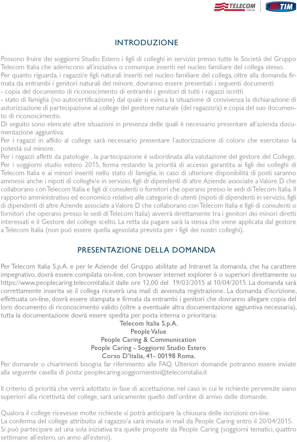 Per quanto riguarda, i ragazzi/e figli naturali inseriti nel nucleo familiare del collega, oltre alla domanda firmata da entrambi i genitori naturali del minore, dovranno essere presentati i seguenti