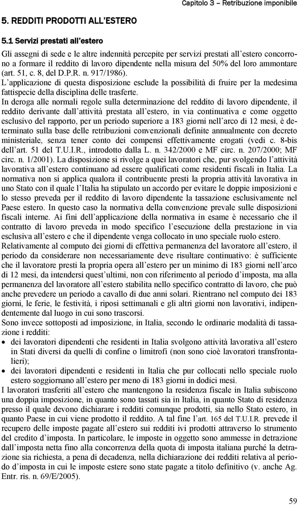 ammontare (art. 51, c. 8, del D.P.R. n. 917/1986). L applicazione di questa disposizione esclude la possibilità di fruire per la medesima fattispecie della disciplina delle trasferte.