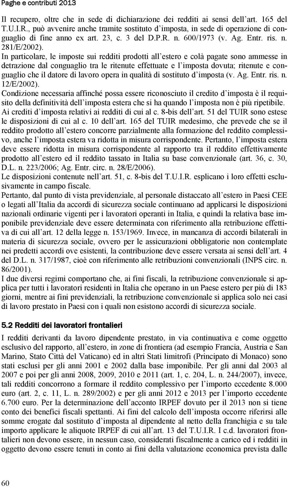 In particolare, le imposte sui redditi prodotti all estero e colà pagate sono ammesse in detrazione dal conguaglio tra le ritenute effettuate e l imposta dovuta; ritenute e conguaglio che il datore