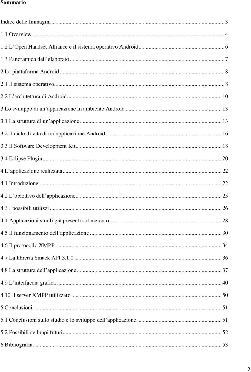 .. 16 3.3 Il Software Development Kit... 18 3.4 Eclipse Plugin... 20 4 L applicazione realizzata... 22 4.1 Introduzione... 22 4.2 L obiettivo dell applicazione... 25 4.3 I possibili utilizzi... 26 4.