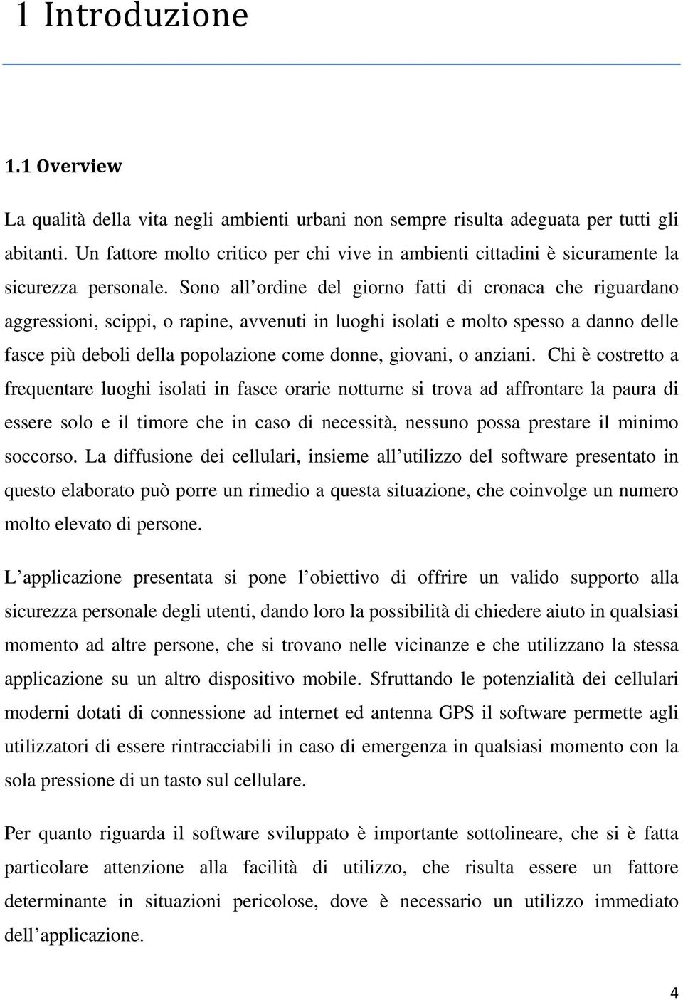 Sono all ordine del giorno fatti di cronaca che riguardano aggressioni, scippi, o rapine, avvenuti in luoghi isolati e molto spesso a danno delle fasce più deboli della popolazione come donne,