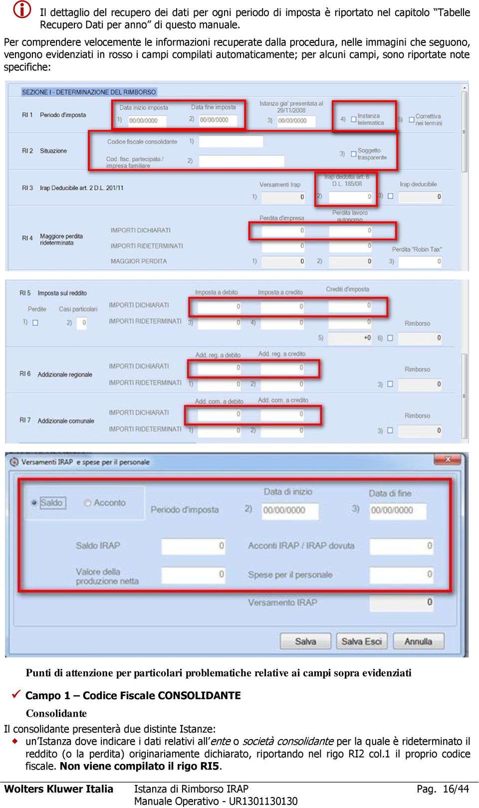 note specifiche: Punti di attenzione per particolari problematiche relative ai campi sopra evidenziati Campo 1 Codice Fiscale CONSOLIDANTE Consolidante Il consolidante presenterà due distinte