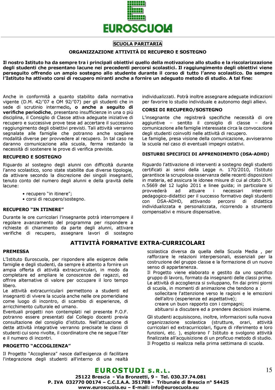 Da sempre l Istituto ha attivato corsi di recupero miranti anche a fornire un adeguato metodo di studio. A tal fine: Anche in conformità a quanto stabilito dalla normativa vigente (D.M.