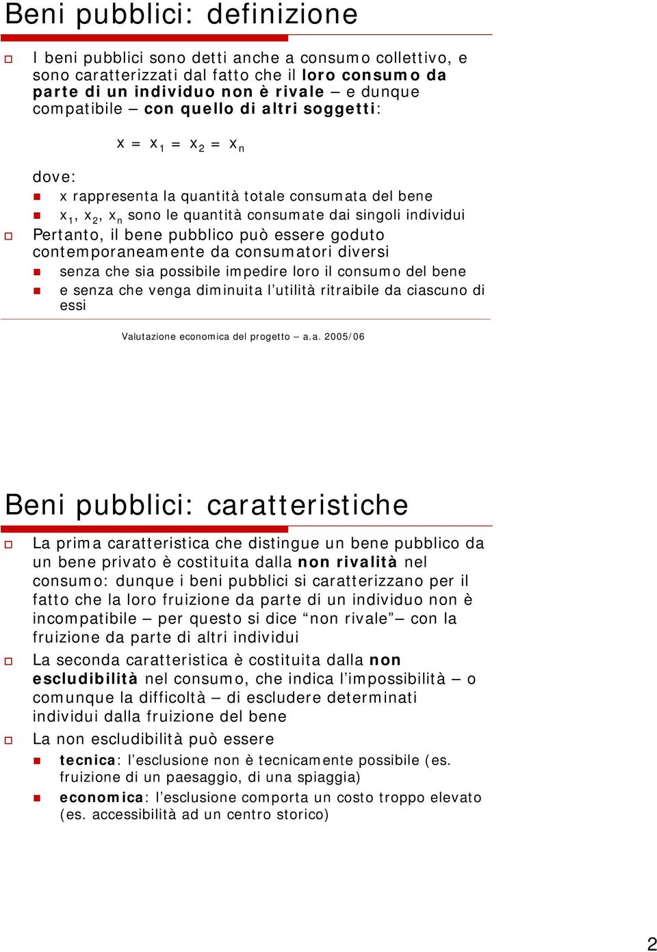 essere goduto contemporaneamente da consumatori diversi senza che sia possibile impedire loro il consumo del bene e senza che venga diminuita l utilità ritraibile da ciascuno di essi Beni pubblici: