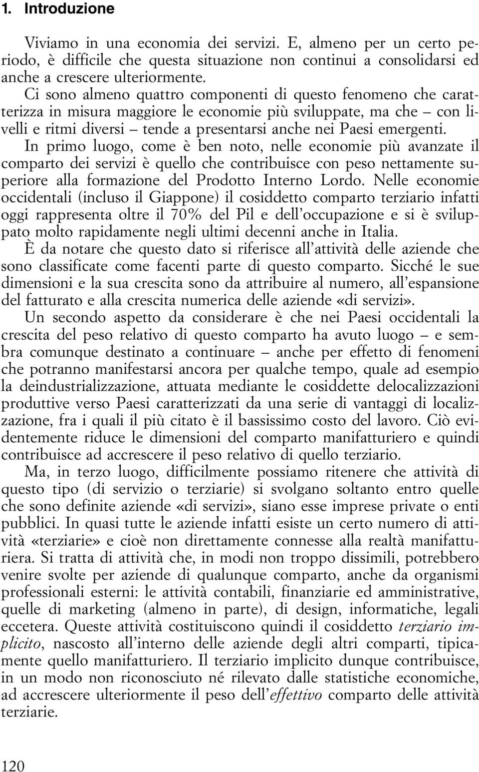 In primo luogo, come è ben noto, nelle economie più avanzate il comparto dei servizi è quello che contribuisce con peso nettamente superiore alla formazione del Prodotto Interno Lordo.