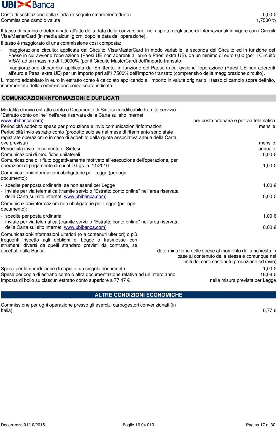 Il tasso è maggiorato di una commissione così composta: - maggiorazione circuito: applicata dal Circuito Visa/MasterCard in modo variabile, a seconda del Circuito ed in funzione del Paese in cui