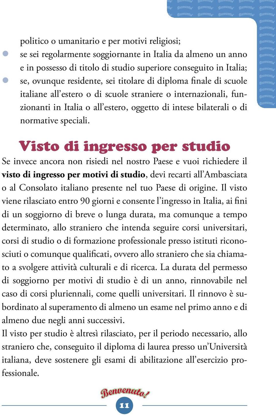 Visto di ingresso per studio Se invece ancora non risiedi nel nostro Paese e vuoi richiedere il visto di ingresso per motivi di studio, devi recarti all Ambasciata o al Consolato italiano presente