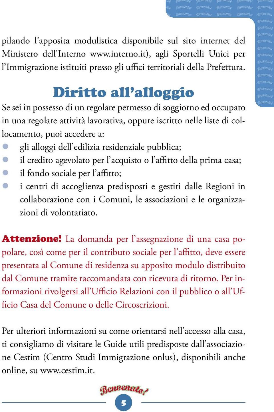 Diritto all alloggio Se sei in possesso di un regolare permesso di soggiorno ed occupato in una regolare attività lavorativa, oppure iscritto nelle liste di collocamento, puoi accedere a: z gli