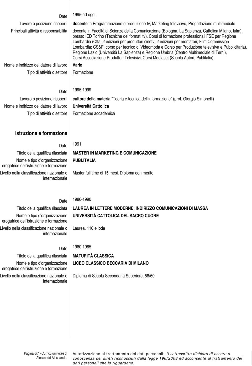 Commission Lombardia; CS&F, corso per tecnico di Videomoda e Corso per Produzione televisiva e Pubblicitaria), Regione Lazio (Università La Sapienza) e Regione Umbria (Centro Multimediale di Terni),