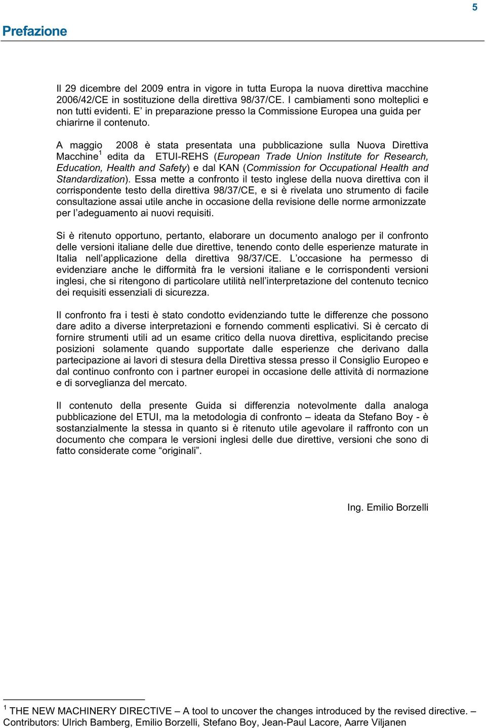 A maggio 2008 è stata presentata una pubblicazione sulla Nuova Direttiva Macchine 1 edita da ETUI-REHS (European Trade Union Institute for Research, Education, Health and Safety)e dal KAN (Commission