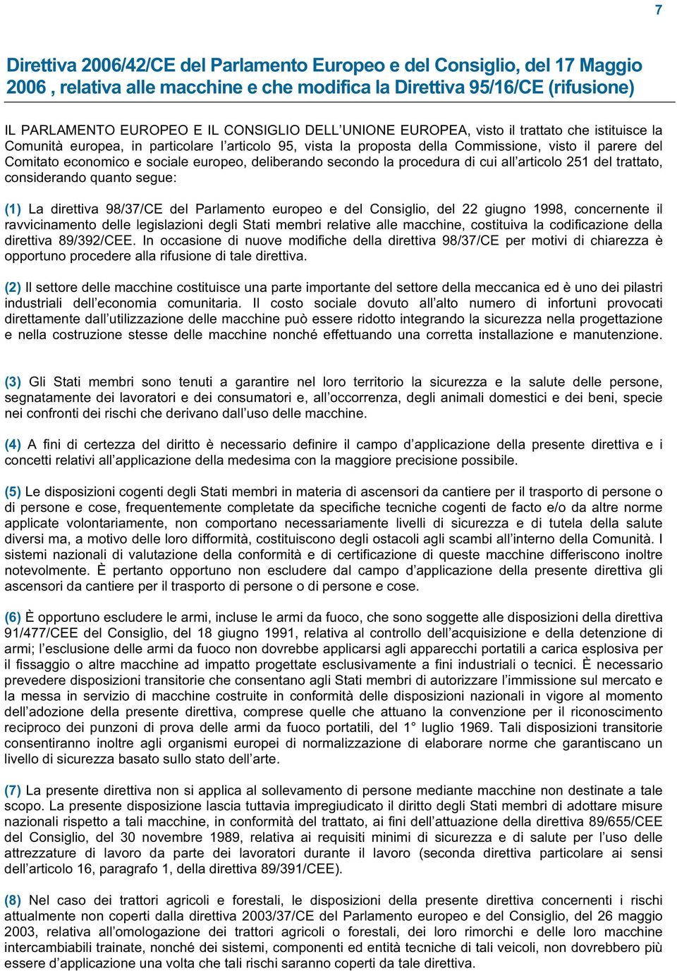 secondo la procedura di cui all articolo 251 del trattato, considerando quanto segue: (1)La direttiva 98/37/CE del Parlamento europeo e del Consiglio,del 22 giugno 1998,concernente il ravvicinamento