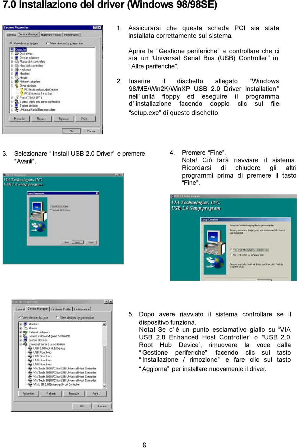 0 Driver Installation nell unità floppy ed eseguire il programma d installazione facendo doppio clic sul file setup.exe di questo dischetto. 3. Selezionare Install USB 2.0 Driver e premere Avanti. 4.