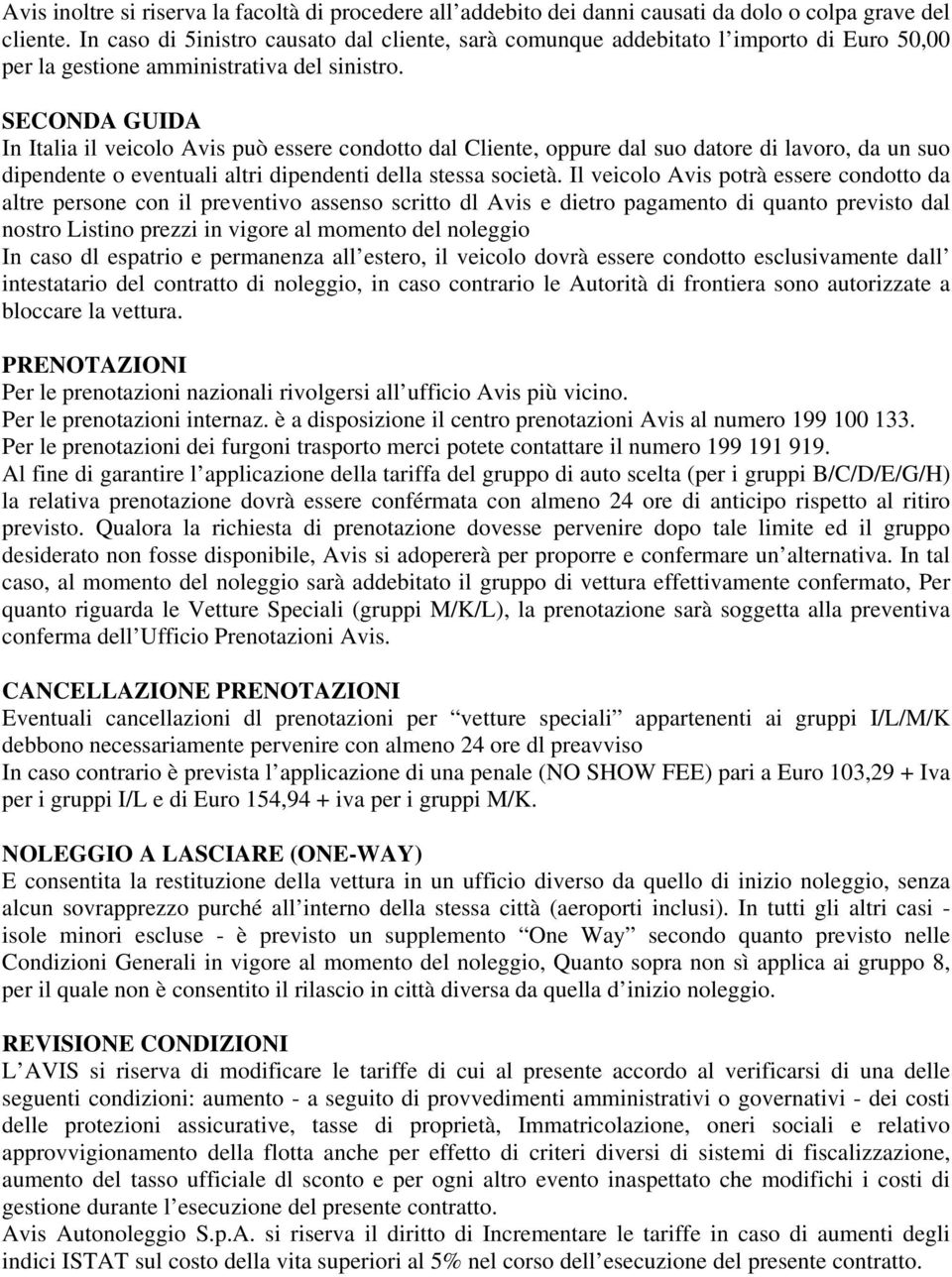 SECONDA GUIDA In Italia il veicolo Avis può essere condotto dal Cliente, oppure dal suo datore di lavoro, da un suo dipendente o eventuali altri dipendenti della stessa società.