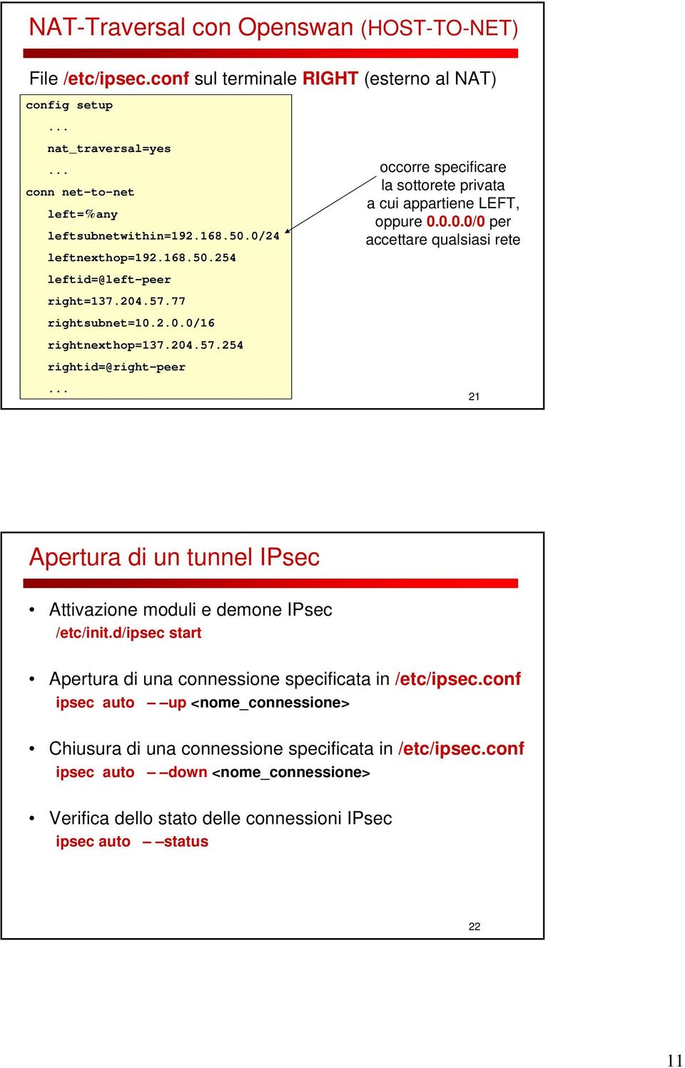 0.0.0/0 per accettare qualsiasi rete 21 Apertura di un tunnel IPsec Attivazione moduli e demone IPsec /etc/init.d/ipsec start Apertura di una connessione specificata in /etc/ipsec.