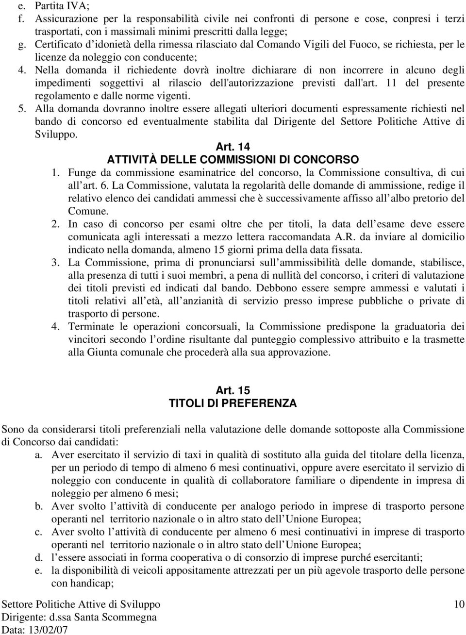 Nella domanda il richiedente dovrà inoltre dichiarare di non incorrere in alcuno degli impedimenti soggettivi al rilascio dell'autorizzazione previsti dall'art.