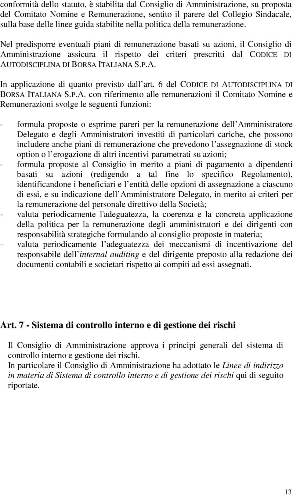 Nel predisporre eventuali piani di remunerazione basati su azioni, il Consiglio di Amministrazione assicura il rispetto dei criteri prescritti dal CODICE DI AUTODISCIPLINA DI BORSA ITALIANA S.P.A. In applicazione di quanto previsto dall art.