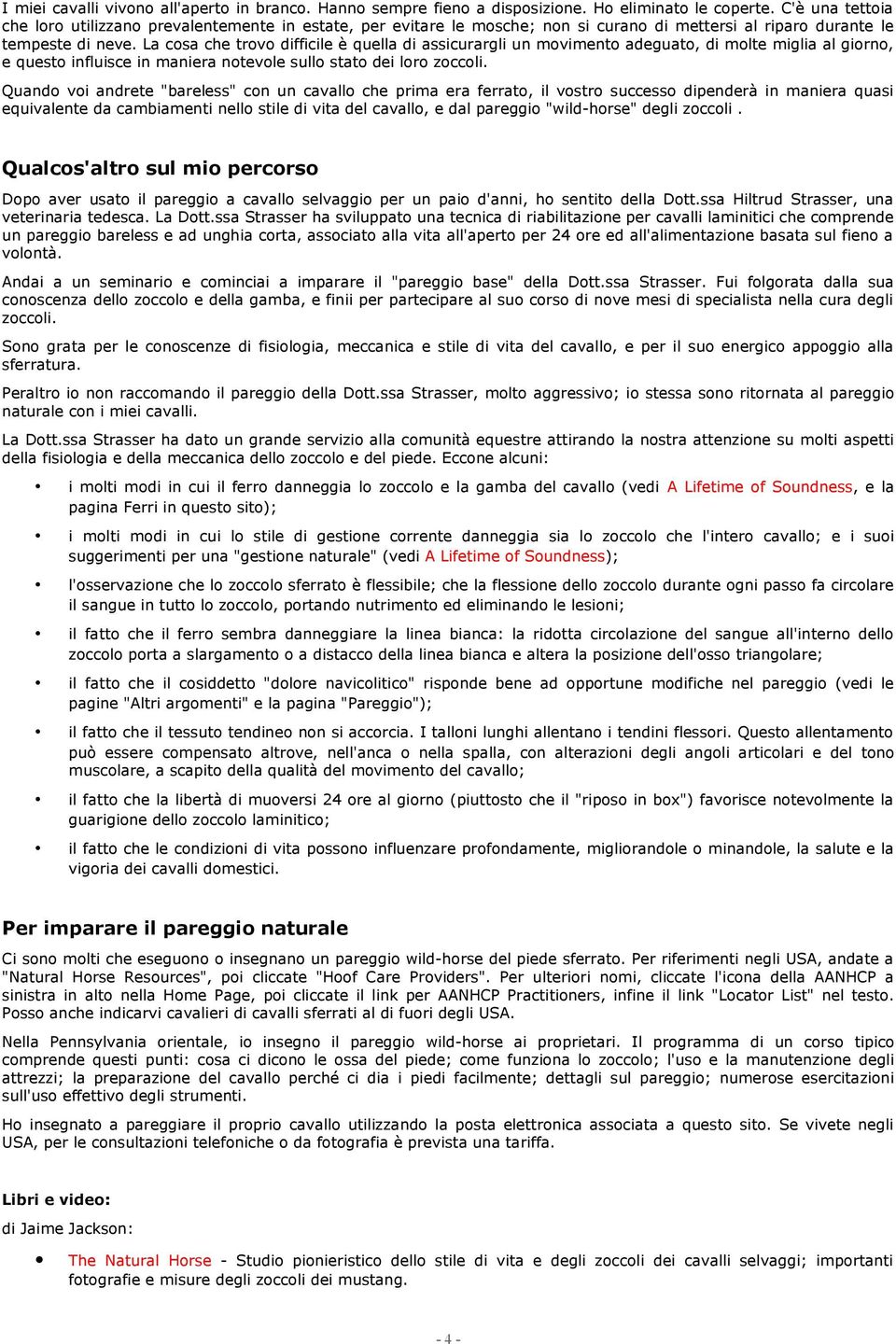 La cosa che trovo difficile è quella di assicurargli un movimento adeguato, di molte miglia al giorno, e questo influisce in maniera notevole sullo stato dei loro zoccoli.