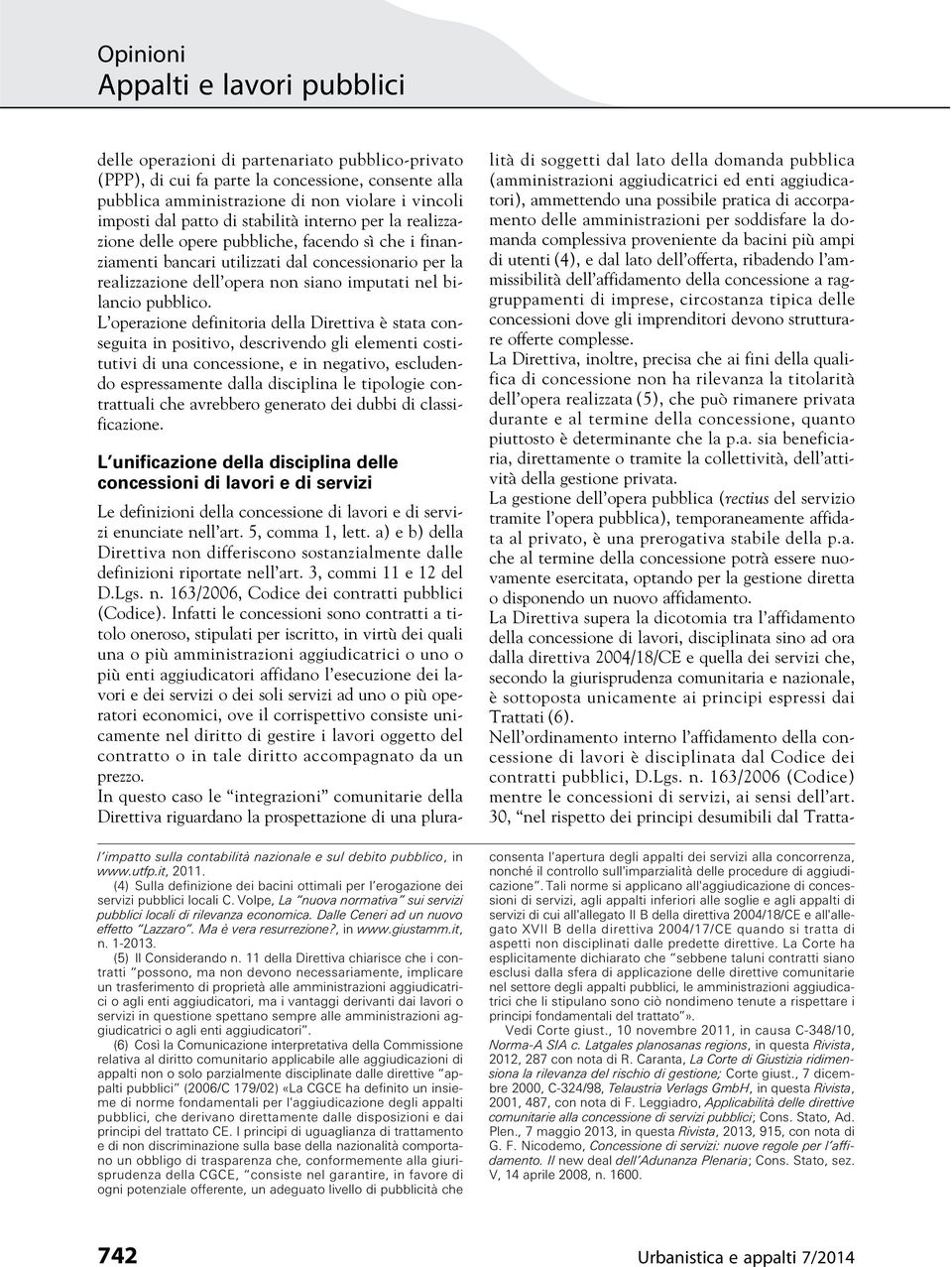 L operazione definitoria della Direttiva è stata conseguita in positivo, descrivendo gli elementi costitutivi di una concessione, e in negativo, escludendo espressamente dalla disciplina le tipologie