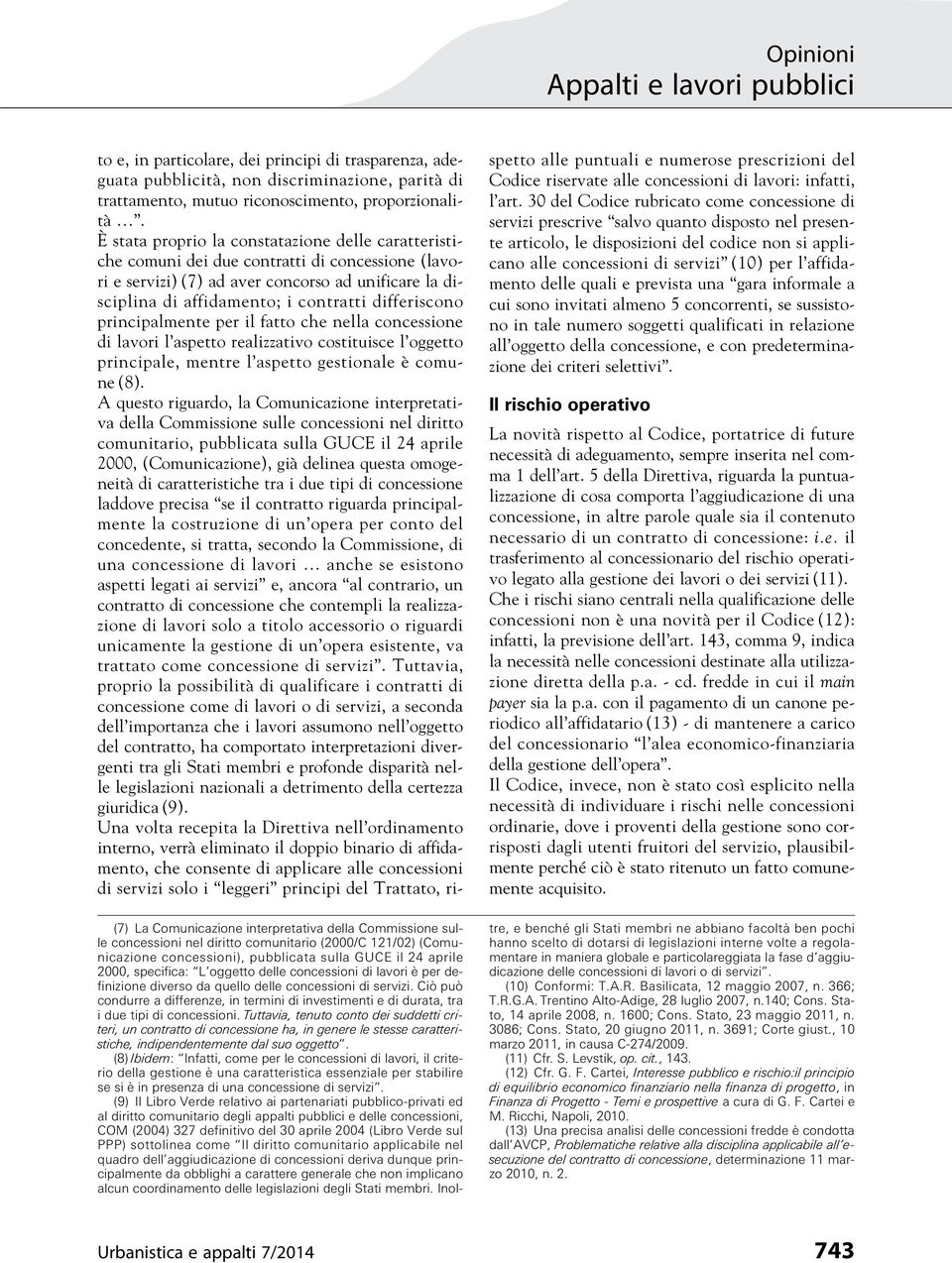 differiscono principalmente per il fatto che nella concessione di lavori l aspetto realizzativo costituisce l oggetto principale, mentre l aspetto gestionale è comune (8).