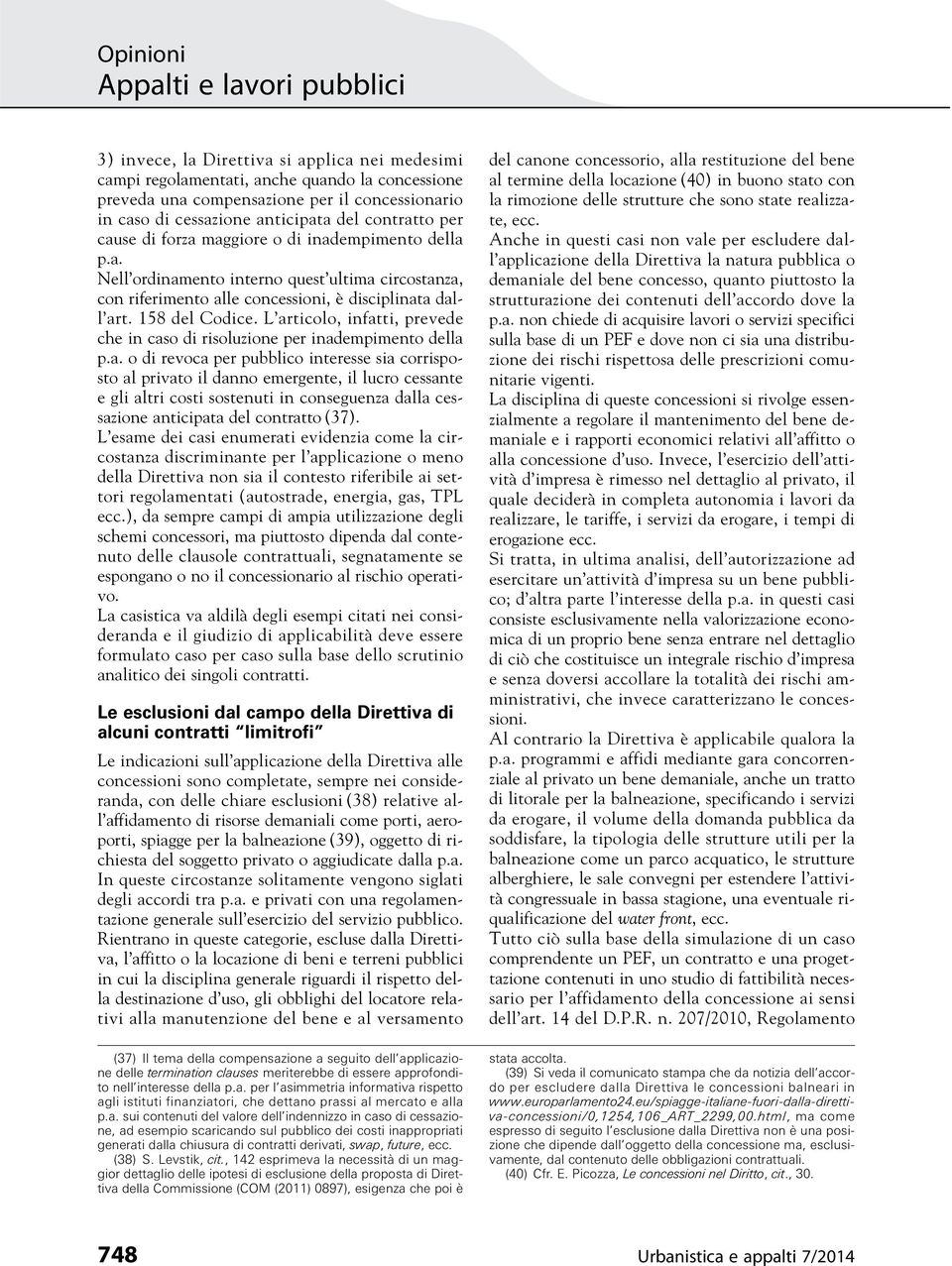 L articolo, infatti, prevede che in caso di risoluzione per inadempimento della p.a. o di revoca per pubblico interesse sia corrisposto al privato il danno emergente, il lucro cessante e gli altri costi sostenuti in conseguenza dalla cessazione anticipata del contratto (37).