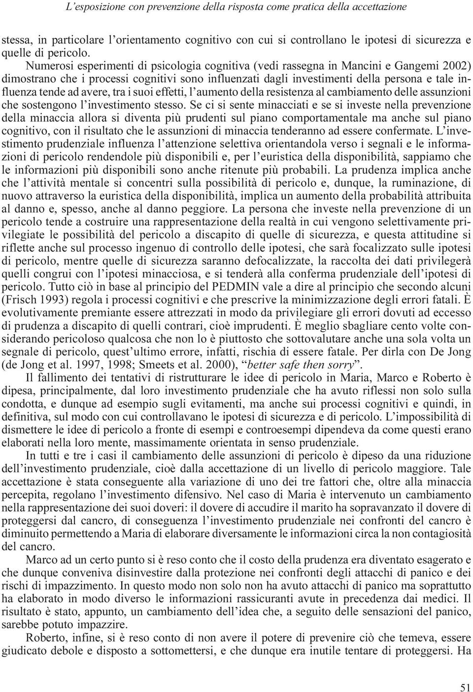 avere, tra i suoi effetti, l aumento della resistenza al cambiamento delle assunzioni che sostengono l investimento stesso.