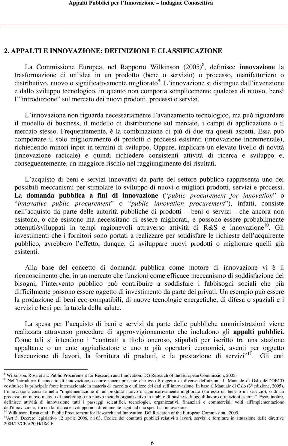 L innovazione si distingue dall invenzione e dallo sviluppo tecnologico, in quanto non comporta semplicemente qualcosa di nuovo, bensì l introduzione sul mercato dei nuovi prodotti, processi o