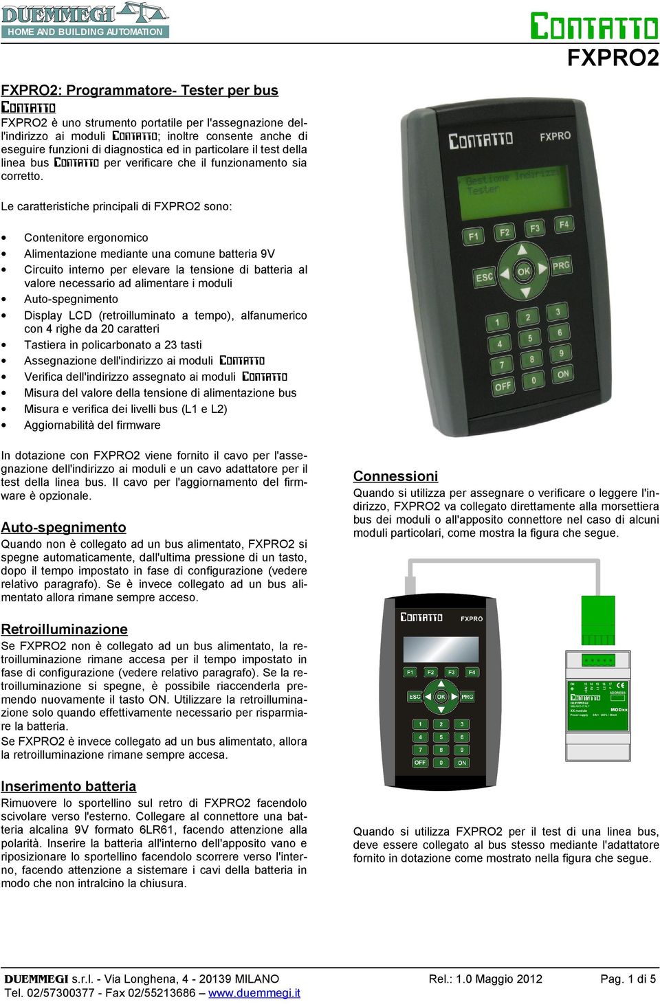 FXRO2 Le caratteristiche principali di FXRO2 sono: Contenitore ergonomico Alimentazione mediante una comune batteria 9V Circuito interno per elevare la tensione di batteria al valore necessario ad